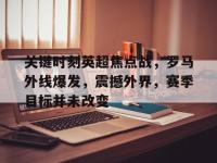 一竞技-关键时刻英超焦点战，罗马外线爆发，震撼外界，赛季目标并未改变的简单介绍